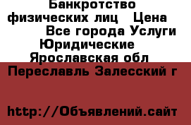 Банкротство физических лиц › Цена ­ 1 000 - Все города Услуги » Юридические   . Ярославская обл.,Переславль-Залесский г.